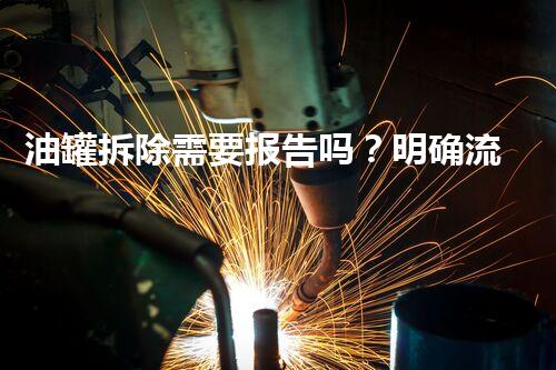 油罐拆除需要报告吗？明确流程与要求保障安全合规