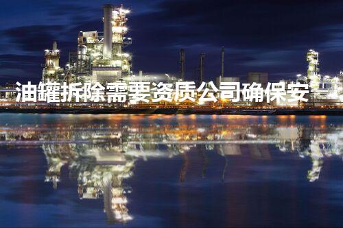 油罐拆除需要资质公司确保安全高效施工