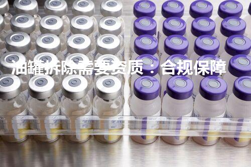 油罐拆除需要资质：合规保障安全高效作业
