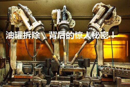 油罐拆除，背后的惊人秘密！
