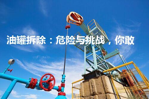 油罐拆除：危险与挑战，你敢一睹为快吗？