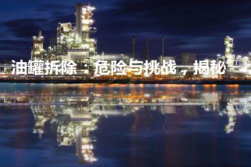 油罐拆除：危险与挑战，揭秘隐藏的惊人流程！