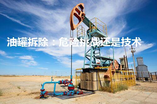 油罐拆除：危险挑战还是技术壮举？