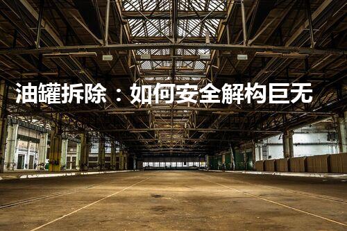 油罐拆除：如何安全解构巨无霸，揭秘挑战与创新！