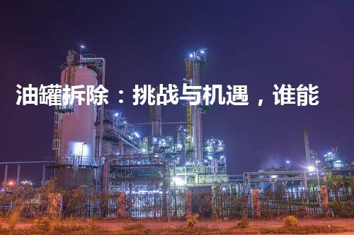 油罐拆除：挑战与机遇，谁能胜出？