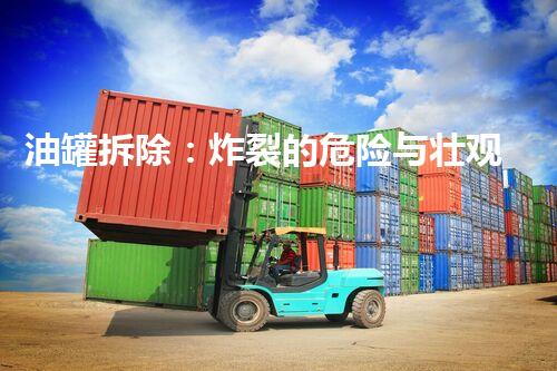 油罐拆除：炸裂的危险与壮观的奇迹！
