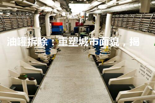 油罐拆除：重塑城市面貌，揭秘底层工程的惊人壮举！