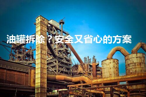 油罐拆除？安全又省心的方案是啥！