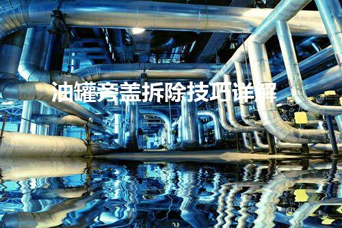 油罐旁盖拆除技巧详解