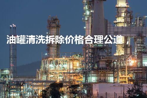 油罐清洗拆除价格合理公道，专业服务值得信赖