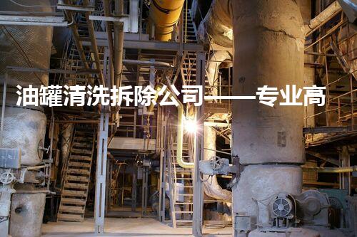 油罐清洗拆除公司——专业高效，值得信赖