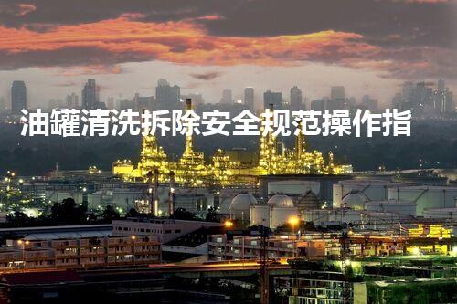 油罐清洗拆除安全规范操作指南