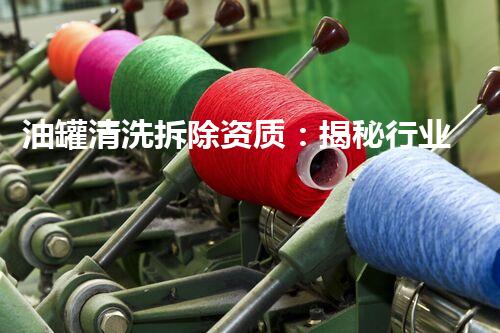油罐清洗拆除资质：揭秘行业内的隐患与挑战！