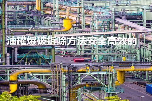 油罐爆破拆除方法安全高效的储油设备拆除新技术探讨