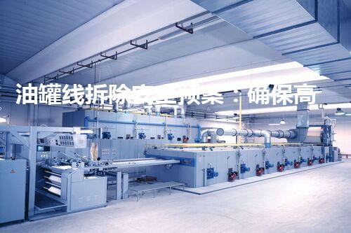 油罐线拆除安全预案：确保高效与安全的操作指南