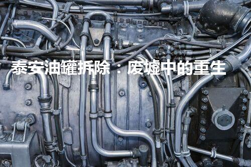 泰安油罐拆除：废墟中的重生！