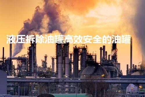 液压拆除油罐高效安全的油罐拆除新技术揭秘