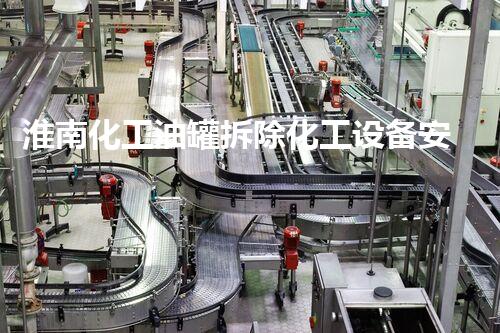 淮南化工油罐拆除化工设备安全拆除的挑战与对策探讨