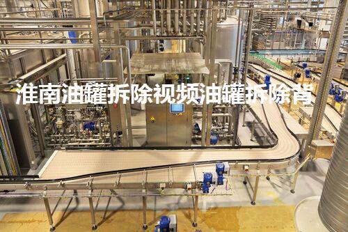 淮南油罐拆除视频油罐拆除背后的秘密与挑战揭秘！