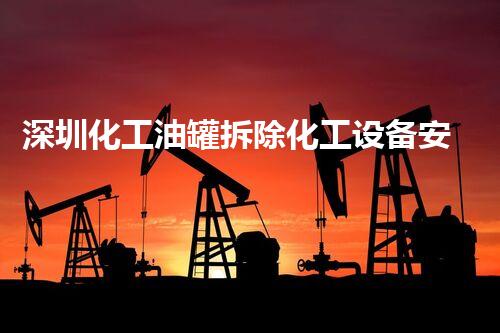 深圳化工油罐拆除化工设备安全拆除的挑战与对策探讨