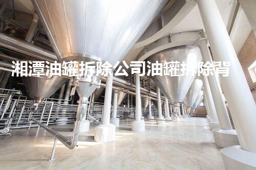 湘潭油罐拆除公司油罐拆除背后的秘密与挑战