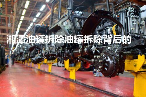 湘潭油罐拆除油罐拆除背后的秘密与挑战揭秘