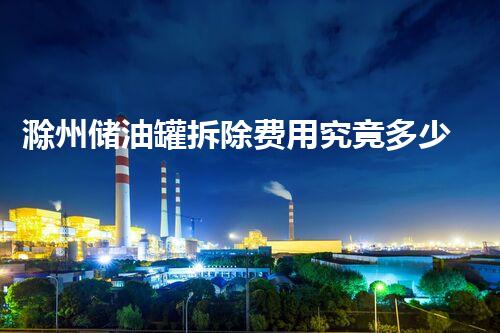 滁州储油罐拆除费用究竟多少？深度解析影响价格因素！