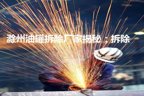 滁州油罐拆除厂家揭秘：拆除中的技术与安全隐患？