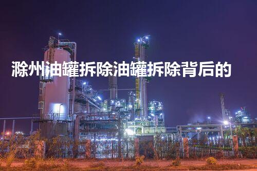 滁州油罐拆除油罐拆除背后的秘密与挑战揭秘