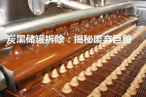 炭黑储罐拆除：揭秘废弃巨兽，谁敢面对？