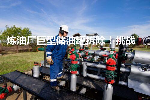 炼油厂巨型储油罐拆除！挑战与安全并存的方案探索？