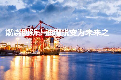 燃烧创新！油罐蜕变为未来之城