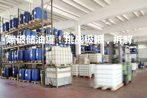 爆破储油罐！挑战极限，拆解奇迹？