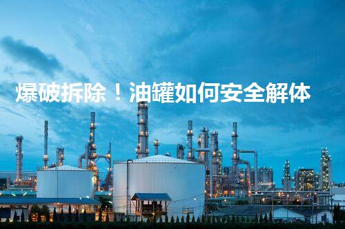 爆破拆除！油罐如何安全解体？！