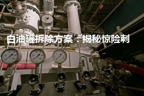 白油罐拆除方案：揭秘惊险刺激的拆解过程，你敢看吗？