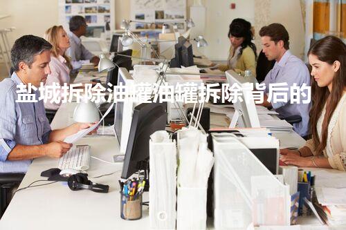 盐城拆除油罐油罐拆除背后的秘密与挑战揭秘