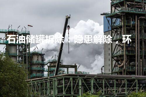 石油储罐拆除：隐患解除，环境重生！