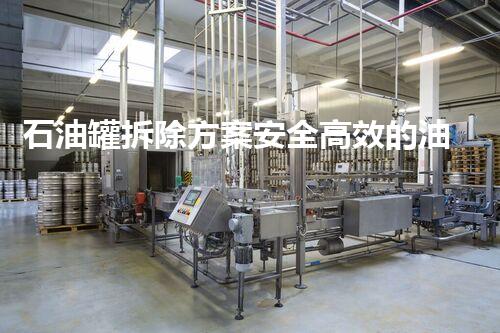 石油罐拆除方案安全高效的油罐拆除新方法揭秘！