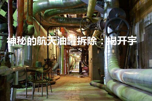 神秘的航天油罐拆除：揭开宇宙之谜，隐藏了什么？