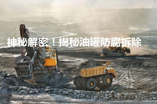 神秘解密！揭秘油罐防腐拆除方案，惊艳绝伦的操作手法让你大开眼界！