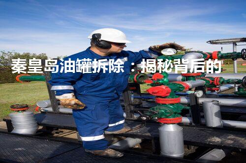 秦皇岛油罐拆除：揭秘背后的惊人工程！