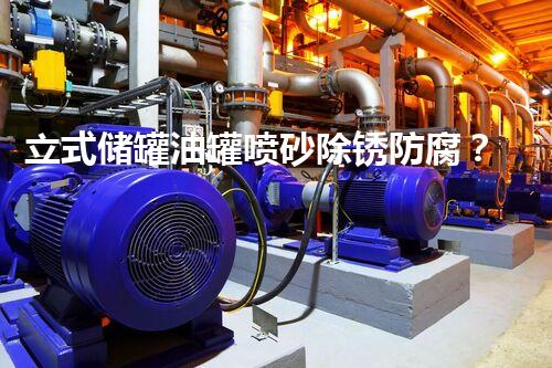 立式储罐油罐喷砂除锈防腐？施工方案我教你写！