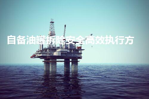 自备油罐拆除安全高效执行方案