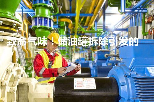 致命气味！储油罐拆除引发的隐患是什么？