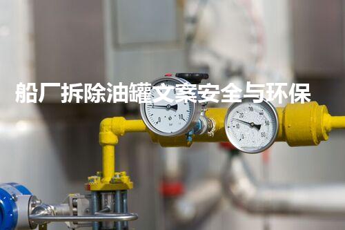 船厂拆除油罐文案安全与环保的双重挑战如何应对？