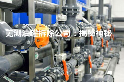 芜湖油罐拆除公司：揭秘神秘巨型金属迷宫，隐藏着什么惊人的秘密？