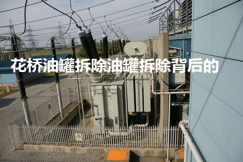 花桥油罐拆除油罐拆除背后的秘密与挑战揭秘
