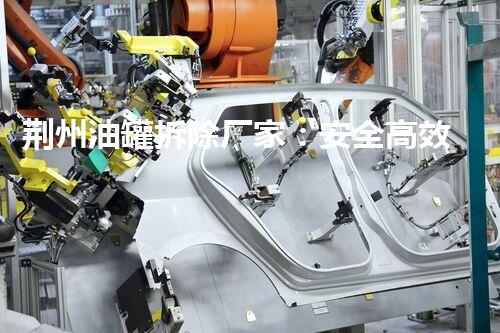 荆州油罐拆除厂家：安全高效拆除，您信赖的选择？