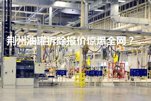 荆州油罐拆除报价惊爆全网？真相你绝对想不到！
