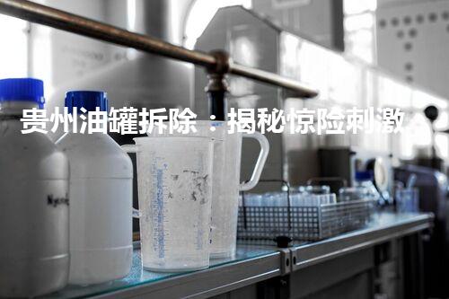 贵州油罐拆除：揭秘惊险刺激的危险操作，你敢挑战吗？
